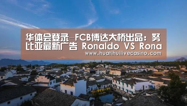 华体会登录-FCB博达大桥出品:努比亚最新广告 Ronaldo VS Ronaldo(图1) 华体会直播