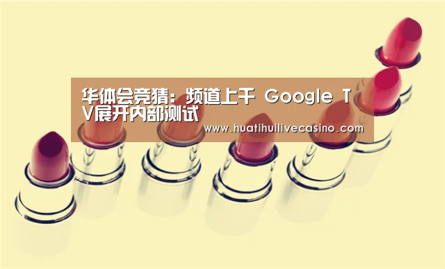 华体会竞猜：频道上千 Google TV